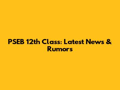 PSEB 12th Class: Latest News & Rumors
