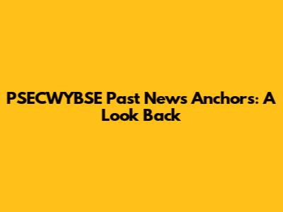 PSECWYBSE Past News Anchors: A Look Back