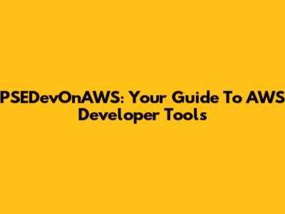 PSEDevOnAWS: Your Guide To AWS Developer Tools