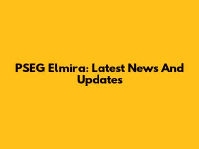 PSEG Elmira: Latest News And Updates