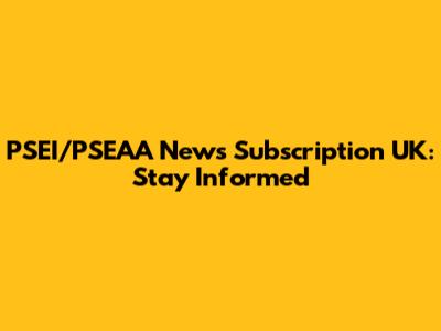 PSEI/PSEAA News Subscription UK: Stay Informed
