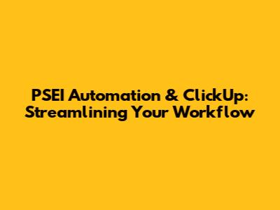 PSEI Automation & ClickUp: Streamlining Your Workflow