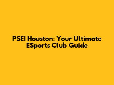 PSEI Houston: Your Ultimate ESports Club Guide