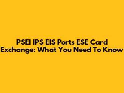 PSEI IPS EIS Ports ESE Card Exchange: What You Need To Know