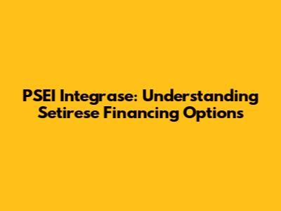 PSEI Integrase: Understanding Setirese Financing Options