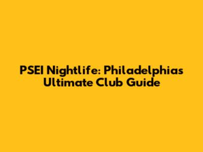PSEI Nightlife: Philadelphia's Ultimate Club Guide