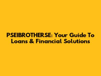 PSEIBROTHERSE: Your Guide To Loans & Financial Solutions