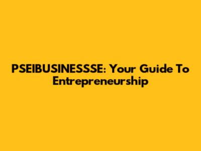 PSEIBUSINESSSE: Your Guide To Entrepreneurship