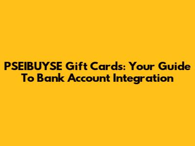 PSEIBUYSE Gift Cards: Your Guide To Bank Account Integration