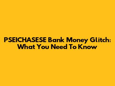 PSEICHASESE Bank Money Glitch: What You Need To Know