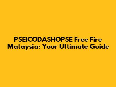 PSEICODASHOPSE Free Fire Malaysia: Your Ultimate Guide