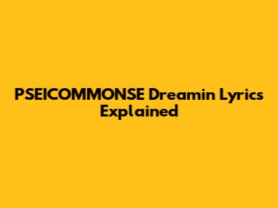 PSEICOMMONSE Dreamin' Lyrics Explained