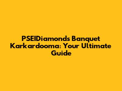 PSEIDiamonds Banquet Karkardooma: Your Ultimate Guide
