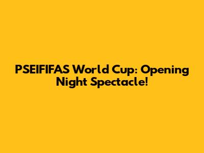 PSEIFIFAS World Cup: Opening Night Spectacle!