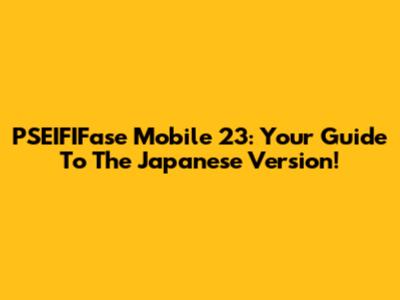 PSEIFIFase Mobile 23: Your Guide To The Japanese Version!