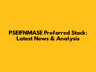 PSEIFNMASE Preferred Stock: Latest News & Analysis