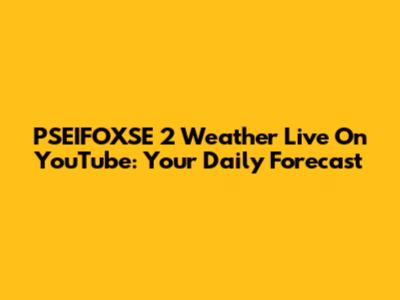 PSEIFOXSE 2 Weather Live On YouTube: Your Daily Forecast