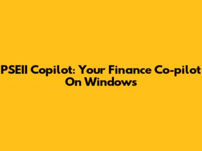PSEII Copilot: Your Finance Co-pilot On Windows