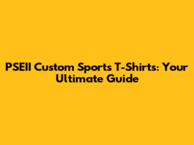 PSEII Custom Sports T-Shirts: Your Ultimate Guide