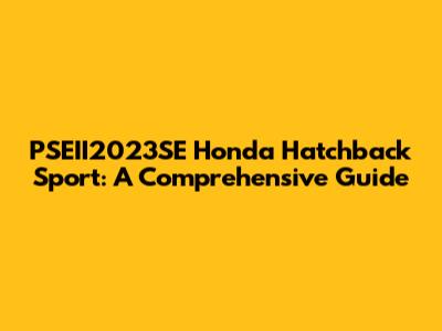 PSEII2023SE Honda Hatchback Sport: A Comprehensive Guide