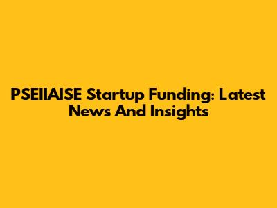PSEIIAISE Startup Funding: Latest News And Insights