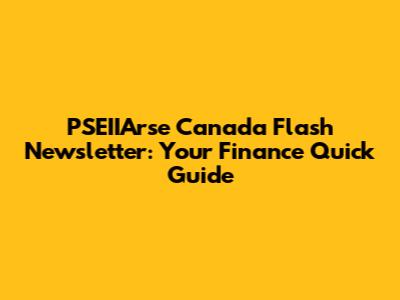 PSEIIArse Canada Flash Newsletter: Your Finance Quick Guide