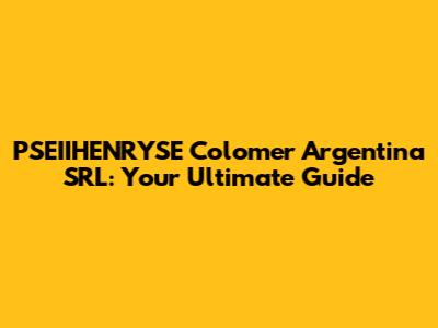 PSEIIHENRYSE Colomer Argentina SRL: Your Ultimate Guide