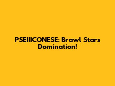 PSEIIICONESE: Brawl Stars Domination!