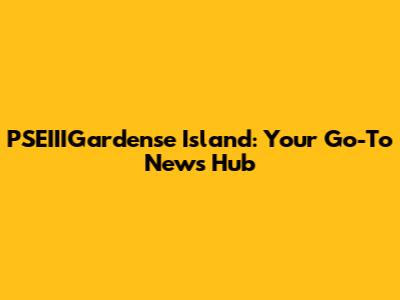 PSEIIIGardense Island: Your Go-To News Hub
