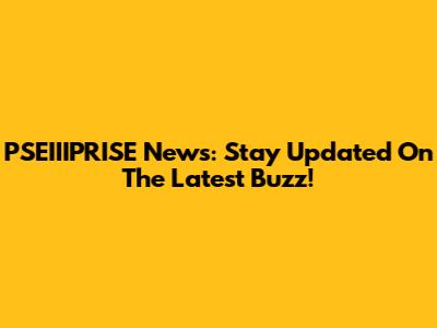 PSEIIIPRISE News: Stay Updated On The Latest Buzz!
