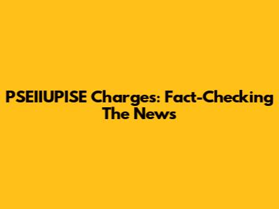 PSEIIUPISE Charges: Fact-Checking The News
