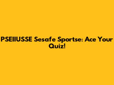 PSEIIUSSE Sesafe Sportse: Ace Your Quiz!