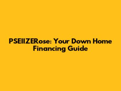 PSEIIZERose: Your Down Home Financing Guide