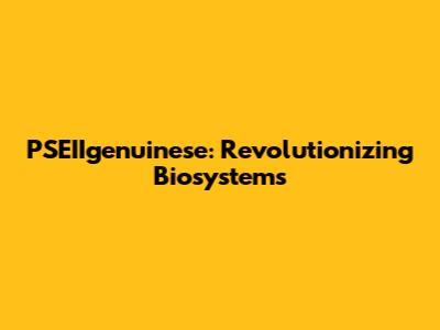PSEIIgenuinese: Revolutionizing Biosystems