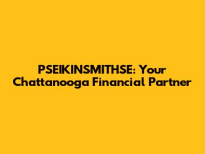 PSEIKINSMITHSE: Your Chattanooga Financial Partner
