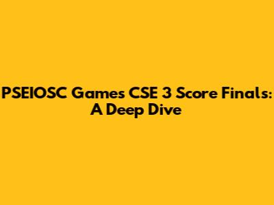 PSEIOSC Games CSE 3 Score Finals: A Deep Dive