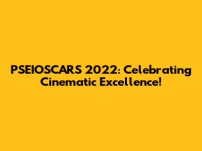 PSEIOSCARS 2022: Celebrating Cinematic Excellence!