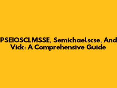 PSEIOSCLMSSE, Semichaelscse, And Vick: A Comprehensive Guide
