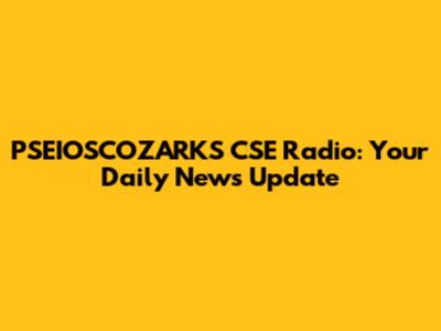 PSEIOSCOZARKS CSE Radio: Your Daily News Update