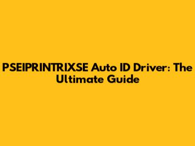 PSEIPRINTRIXSE Auto ID Driver: The Ultimate Guide