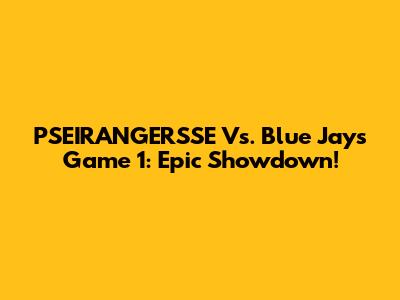 PSEIRANGERSSE Vs. Blue Jays Game 1: Epic Showdown!