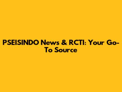 PSEISINDO News & RCTI: Your Go-To Source