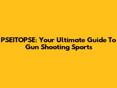 PSEITOPSE: Your Ultimate Guide To Gun Shooting Sports