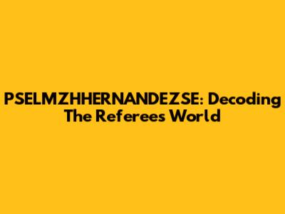 PSELMZHHERNANDEZSE: Decoding The Referee's World