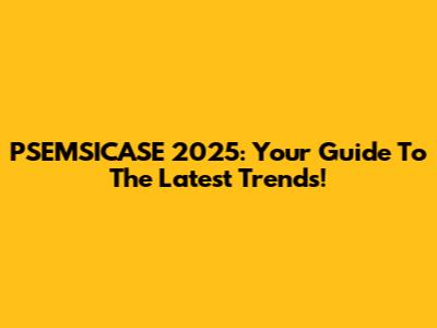 PSEMSICASE 2025: Your Guide To The Latest Trends!