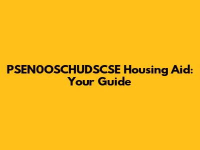PSEN0OSCHUDSCSE Housing Aid: Your Guide
