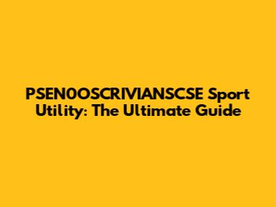 PSEN0OSCRIVIANSCSE Sport Utility: The Ultimate Guide