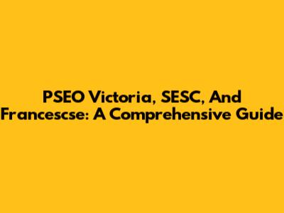 PSEO Victoria, SESC, And Francescse: A Comprehensive Guide