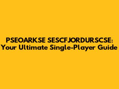PSEOARKSE SESCFJORDURSCSE: Your Ultimate Single-Player Guide