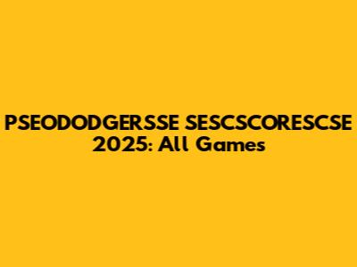 PSEODODGERSSE SESCSCORESCSE 2025: All Games